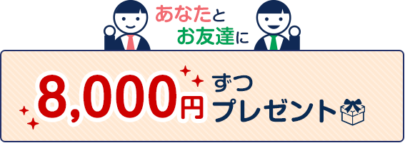 あなたとお友達に8,000円ずつプレゼント！