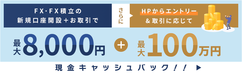 FX・FX積立の新規口座開設+お取引で最大8,000円 さらにHPからエントリー&取引に応じて最大100万円現金キャッシュバック