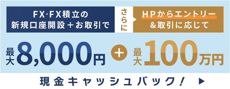 FX・FX積立の新規口座開設+お取引で最大8,000円 さらにHPからエントリー&取引に応じて最大100万円現金キャッシュバック