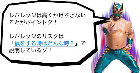レバレッジは高くかけすぎないことがポイントダ！レバレッジのリスクは「損をする時はどんな時？」で説明しているゾ！ 