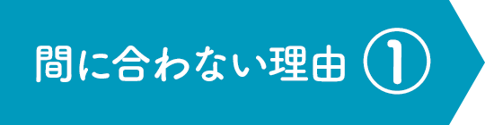 間に合わない理由①