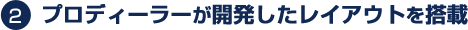 プロディーラーが開発したレイアウトを搭載