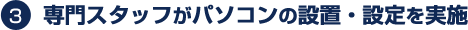 専門スタッフがパソコンの設置・設定を実施