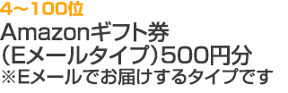 4～100位 Amazonギフト券（Eメールタイプ）500円分