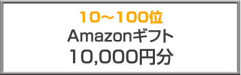 10～100位 Amazonギフト（10,000円分）