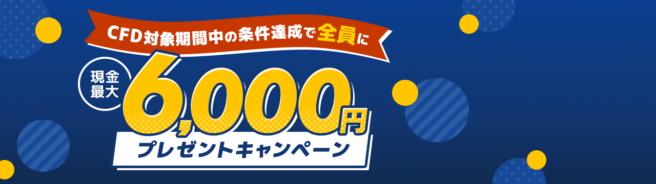 CFD対象期間中の条件達成でもれなく最大6,000円プレゼント！キャンペーン