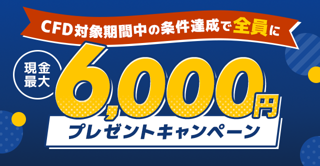 CFD対象期間中の条件達成でもれなく最大6,000円プレゼント!キャンペーン
